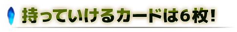 持っていけるカードは6枚！